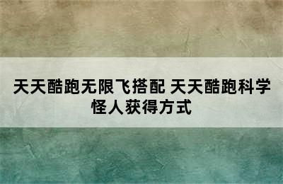 天天酷跑无限飞搭配 天天酷跑科学怪人获得方式